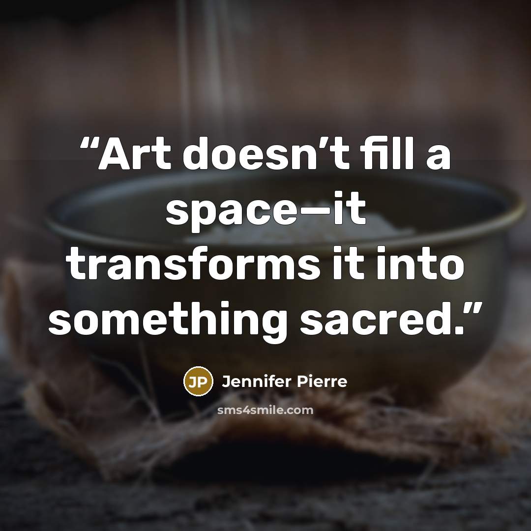 “Art doesn’t fill a space—it transforms it into something sacred.” quote by Jennifer Pierre