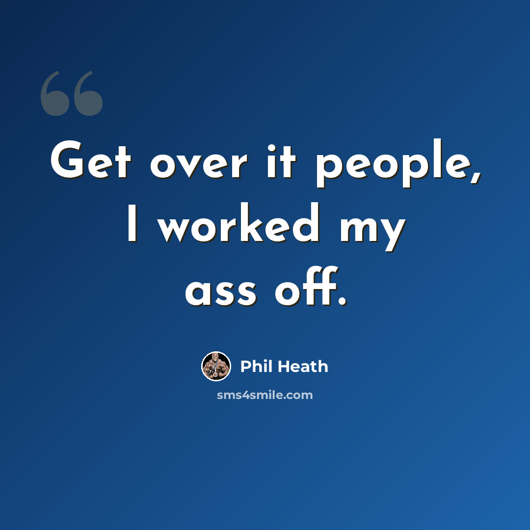 “Get over it people, I worked my ass off.” quote by Phil Heath
