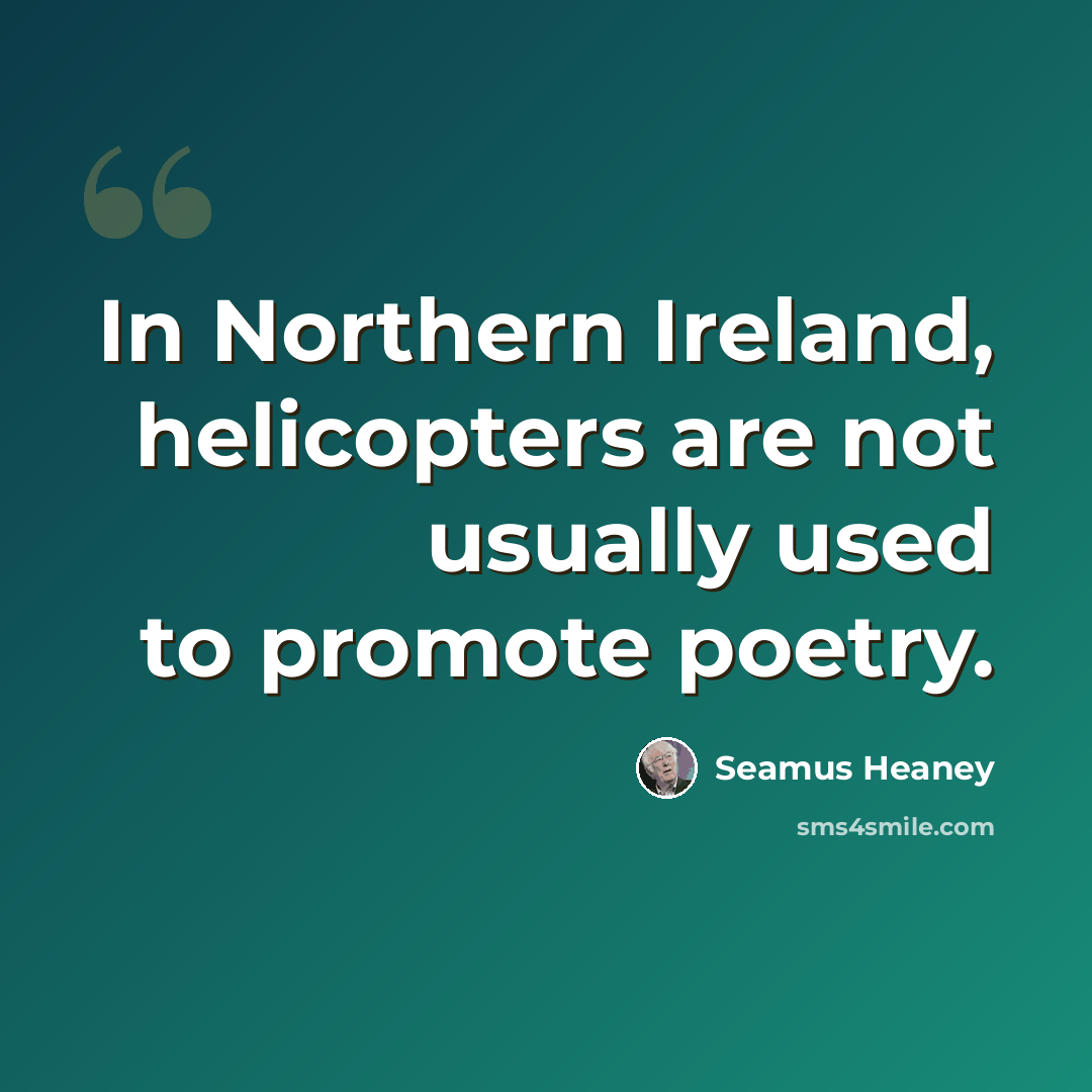“In Northern Ireland, helicopters are not usually used to promote poetry.” quote by Seamus Heaney