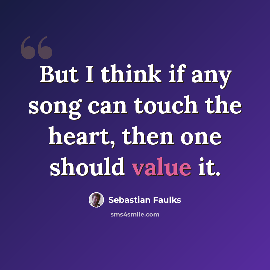“But I think if any song can touch the heart, then one should value it.” quote by Sebastian Faulks