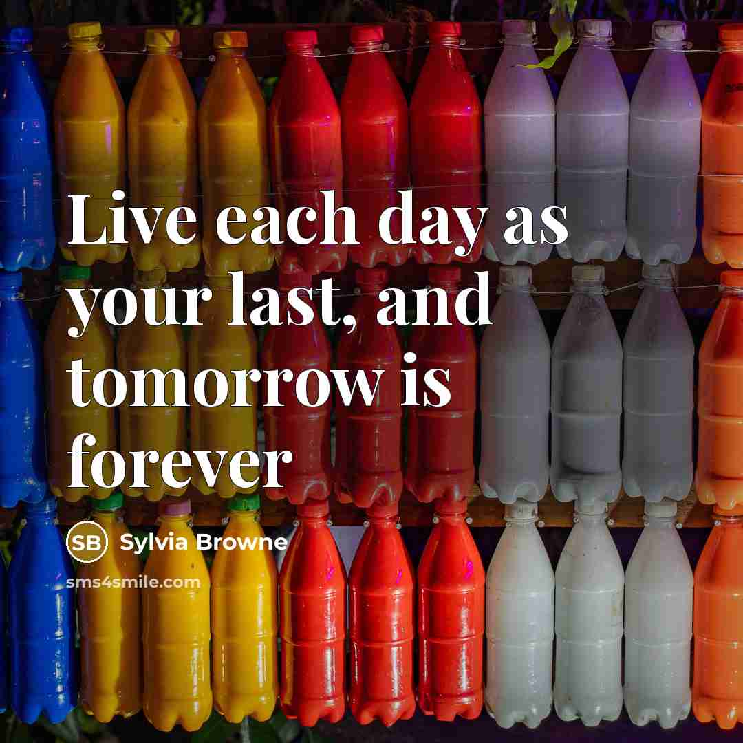 “Live each day as your last, and tomorrow is forever” quote by Sylvia Browne