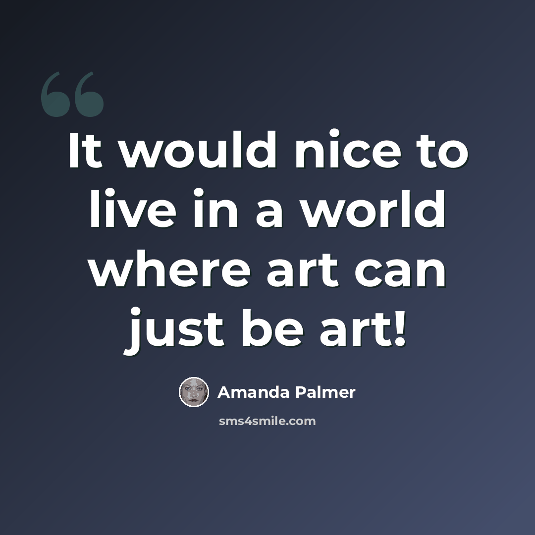 “It would nice to live in a world where art can just be art!” quote by Amanda Palmer