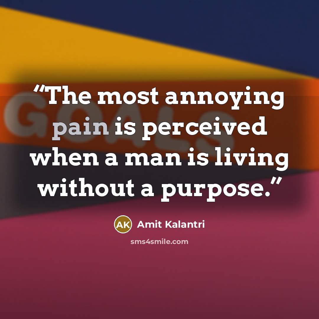 “The most annoying pain is perceived when a man is living without a purpose.” quote by Amit Kalantri