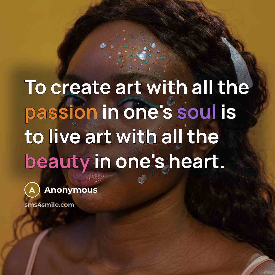 “To create art with all the passion in one's soul is to live art with all the beauty in one's heart.” quote by Anonymous
