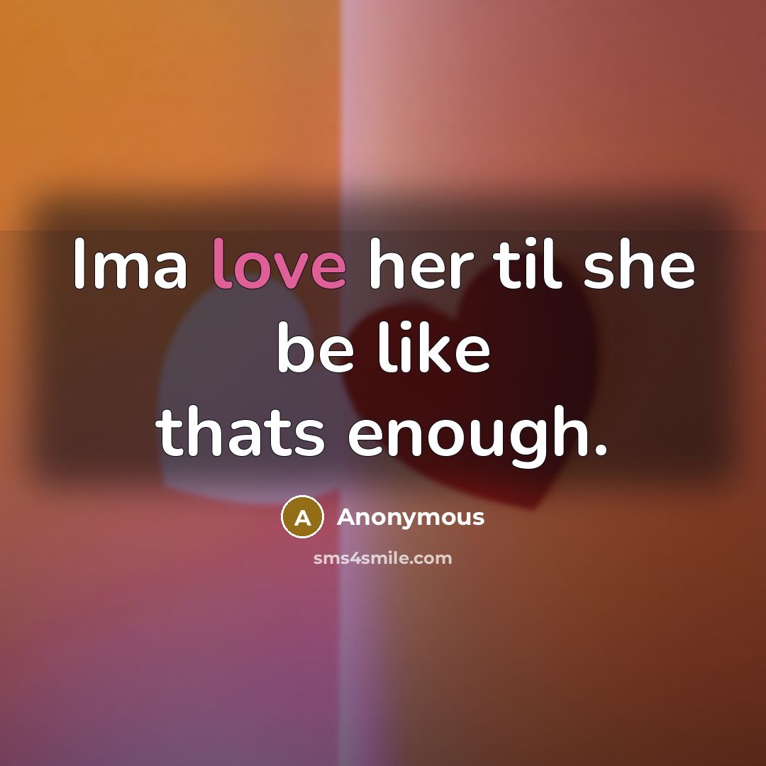“Ima love her til she be like thats enough.” quote by Anonymous