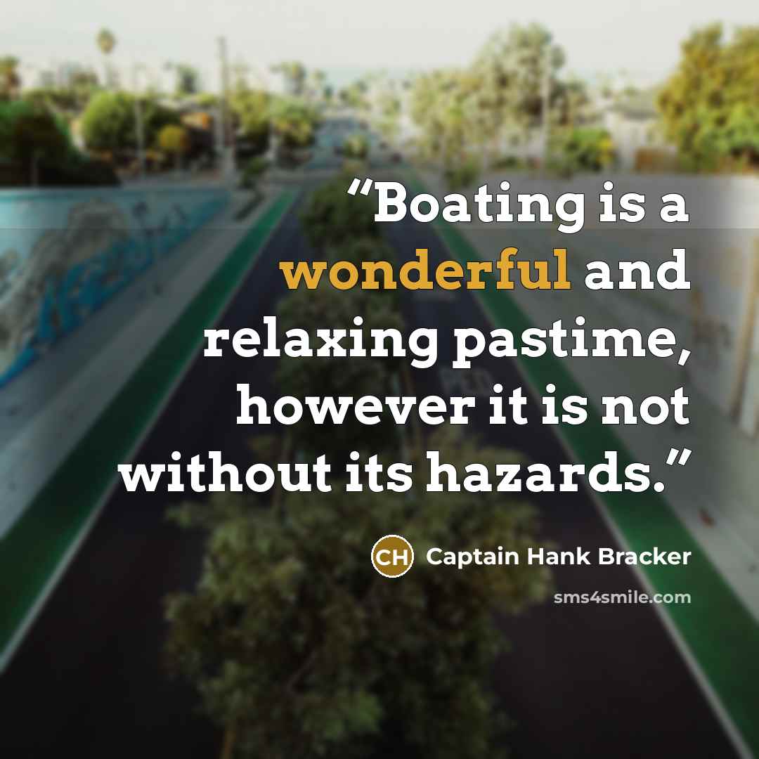 “Boating is a wonderful and relaxing pastime, however it is not without its hazards.” quote by Captain Hank Bracker