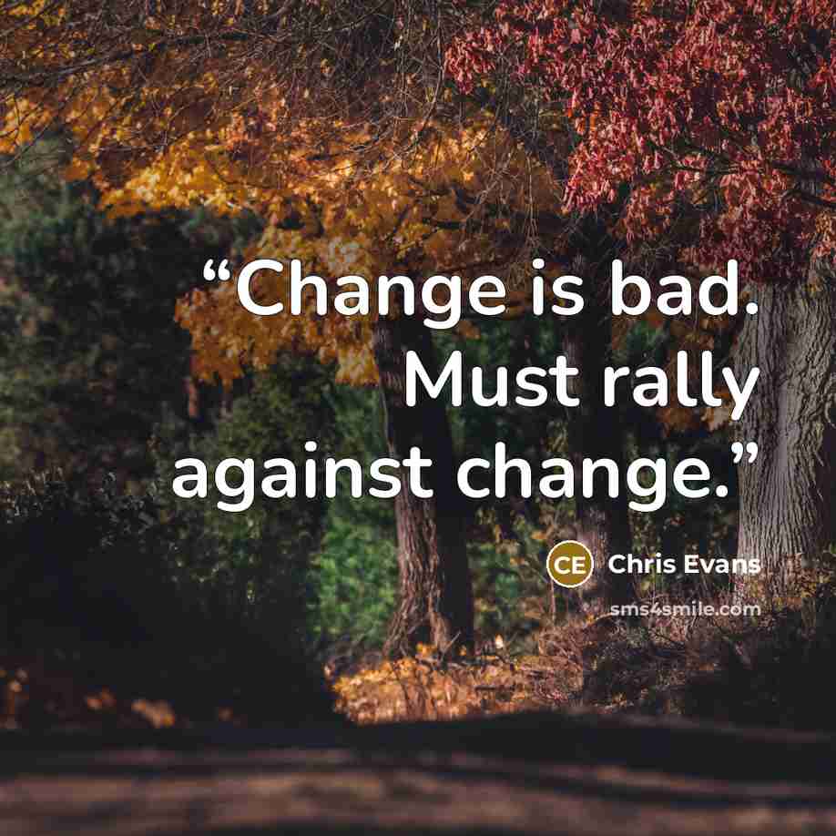 “Change is bad. Must rally against change.” quote by Chris Evans