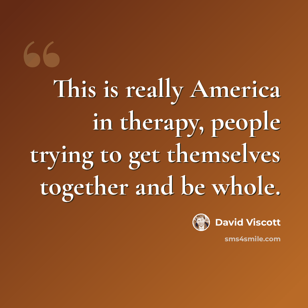 “This is really America in therapy, people trying to get themselves together and be whole.” quote by David Viscott