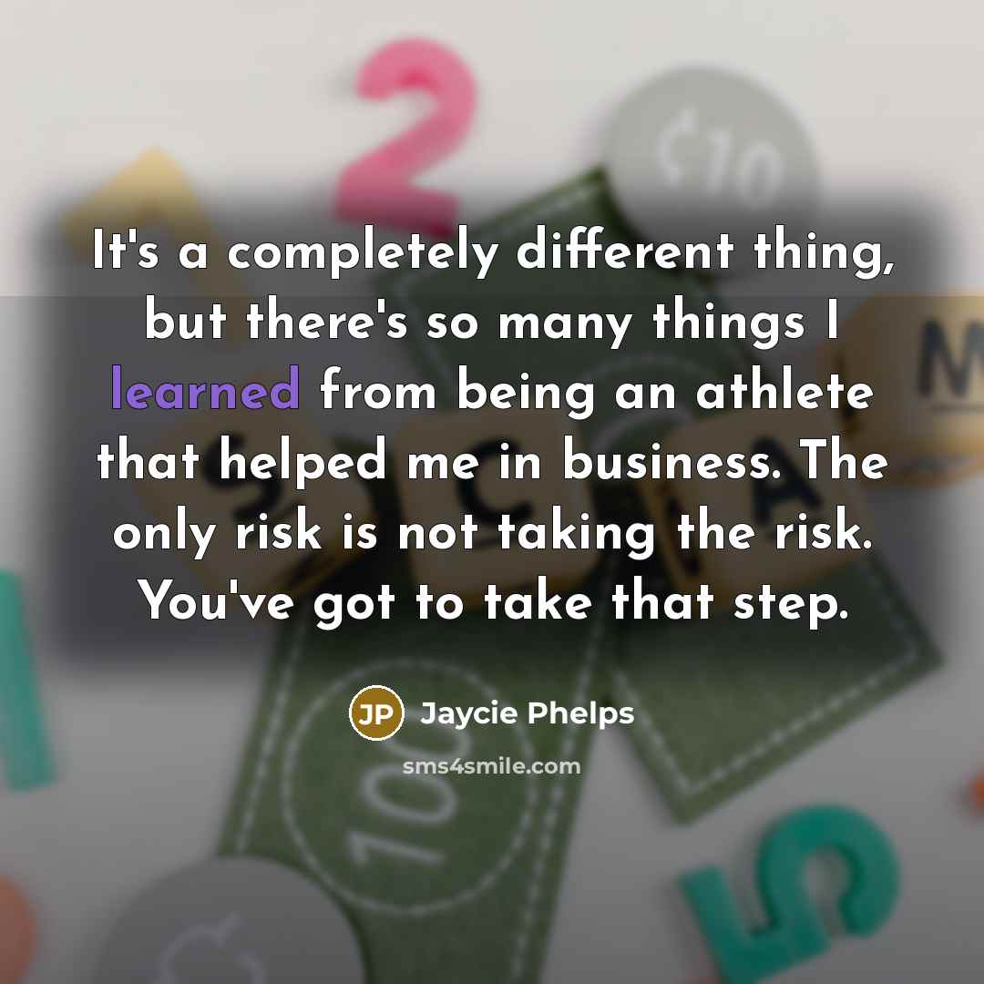 “It's a completely different thing, but there's so many things I learned from being an athlete that helped me in business. The only risk is not taking the risk. You've got to take that step.” quote by Jaycie Phelps