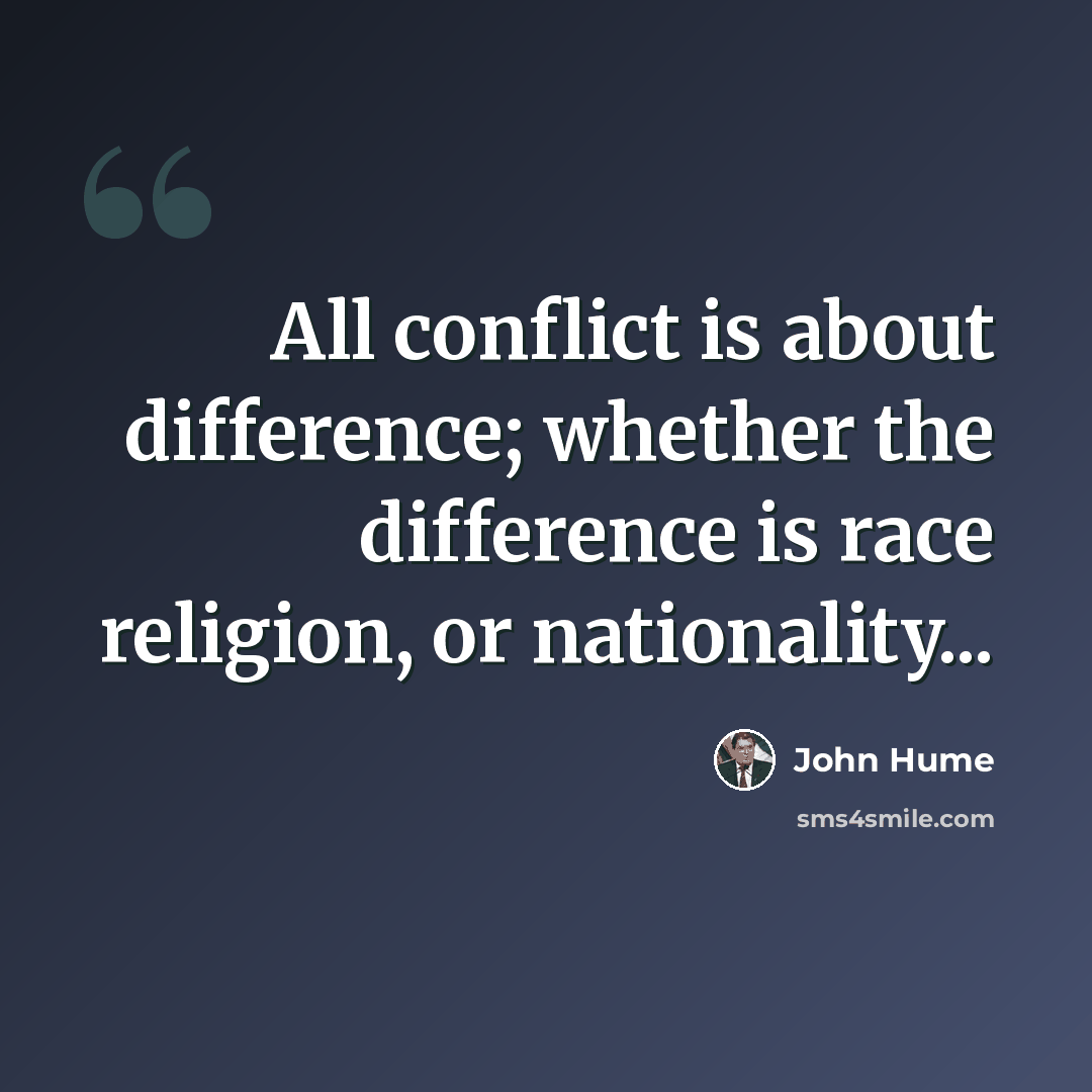 “All conflict is about difference; whether the difference is race religion, or nationality...” quote by John Hume