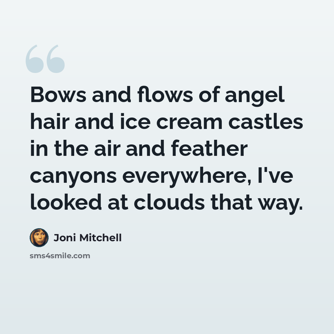 “Bows and flows of angel hair and ice cream castles in the air and feather canyons everywhere, I've looked at clouds that way.” quote by Joni Mitchell