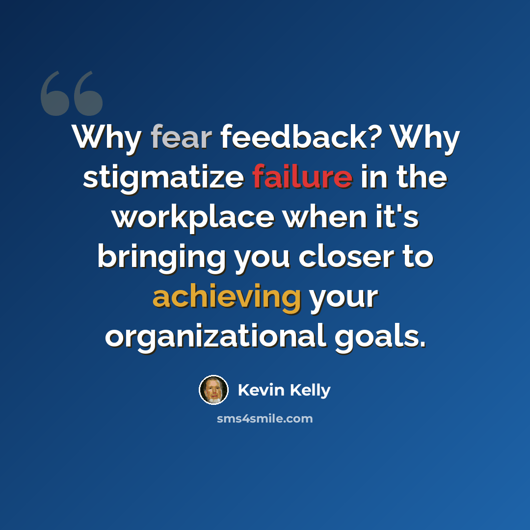 “Why fear feedback? Why stigmatize failure in the workplace when it's bringing you closer to achieving your organizational goals.” quote by Kevin Kelly