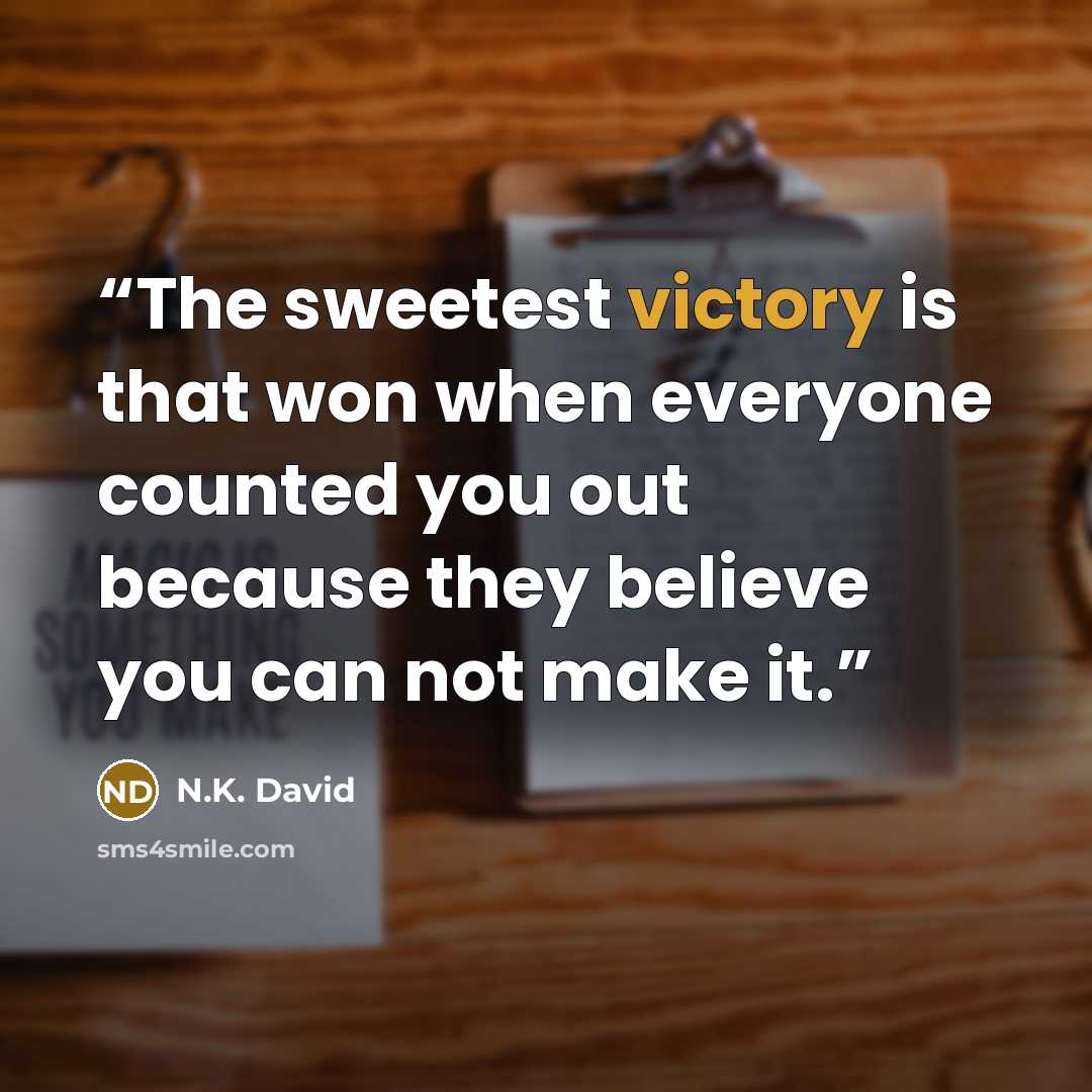 “The sweetest victory is that won when everyone counted you out because they believe you can not make it.” quote by N.K. David