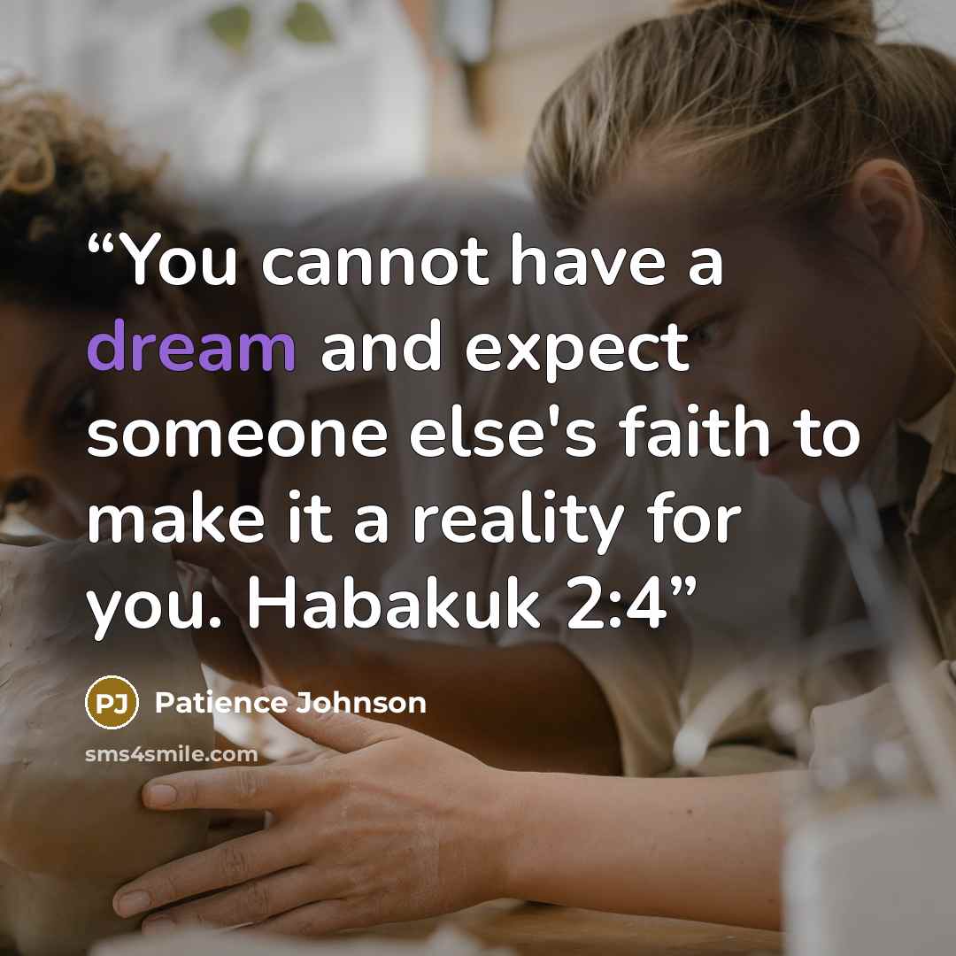 “You cannot have a dream and expect someone else's faith to make it a reality for you. Habakuk 2:4” quote by Patience Johnson