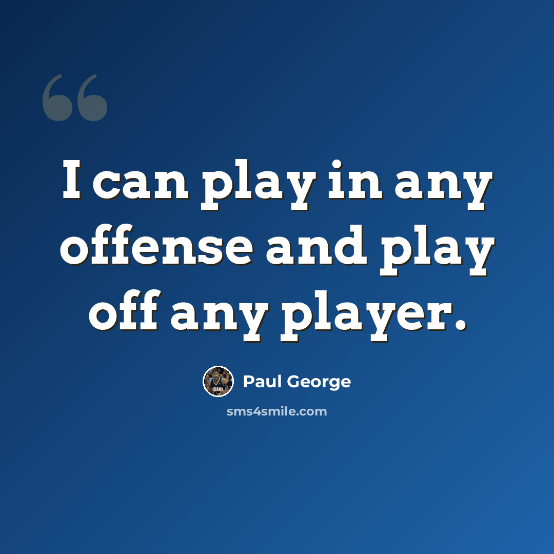 “I can play in any offense and play off any player.” quote by Paul George