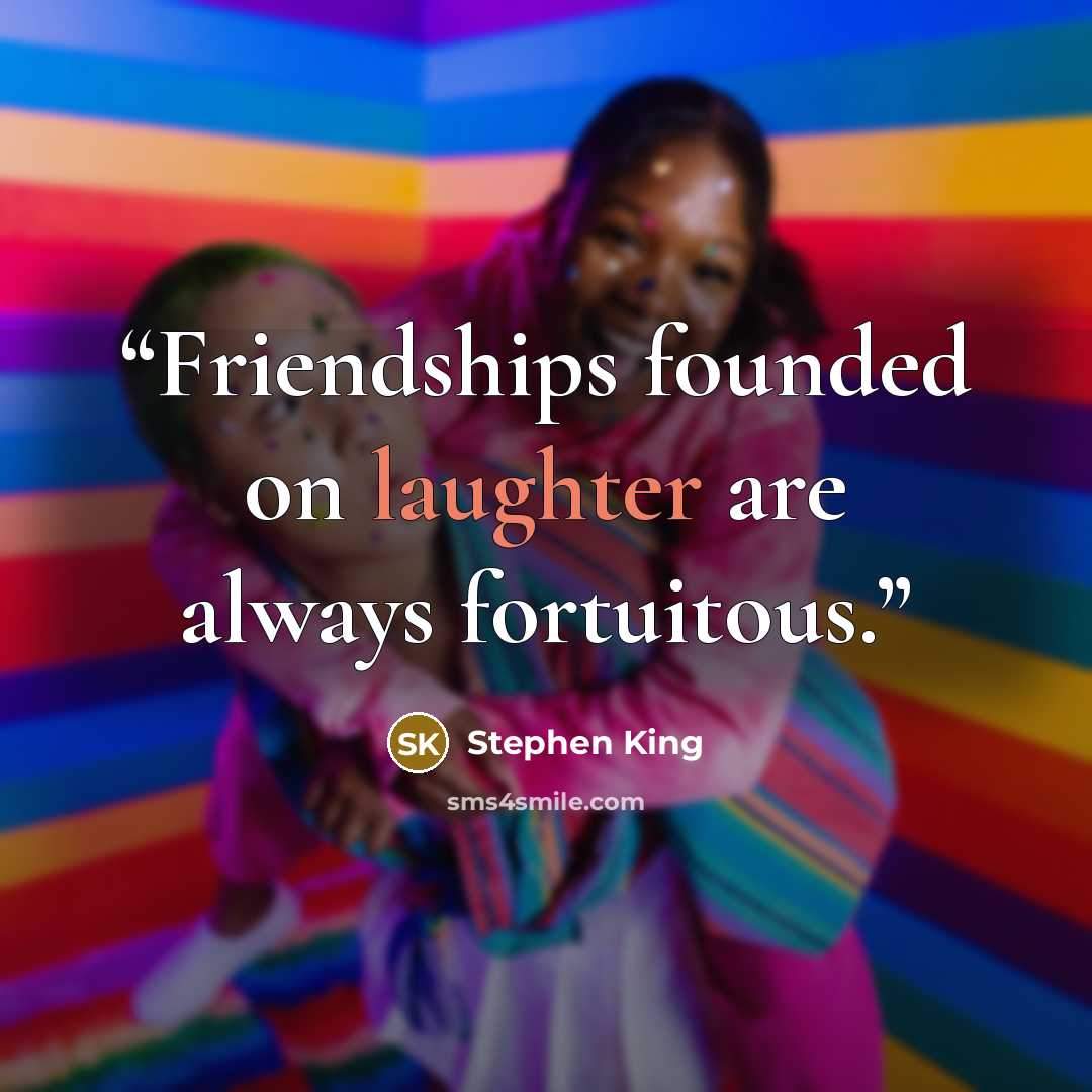 “Friendships founded on laughter are always fortuitous.” quote by Stephen King
