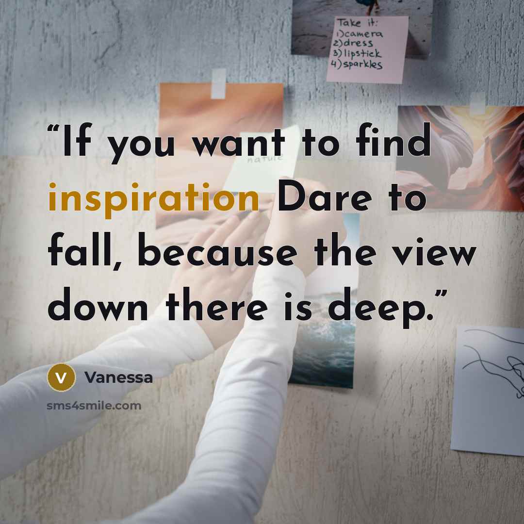 “If you want to find inspiration Dare to fall, because the view down there is deep.” quote by Vanessa