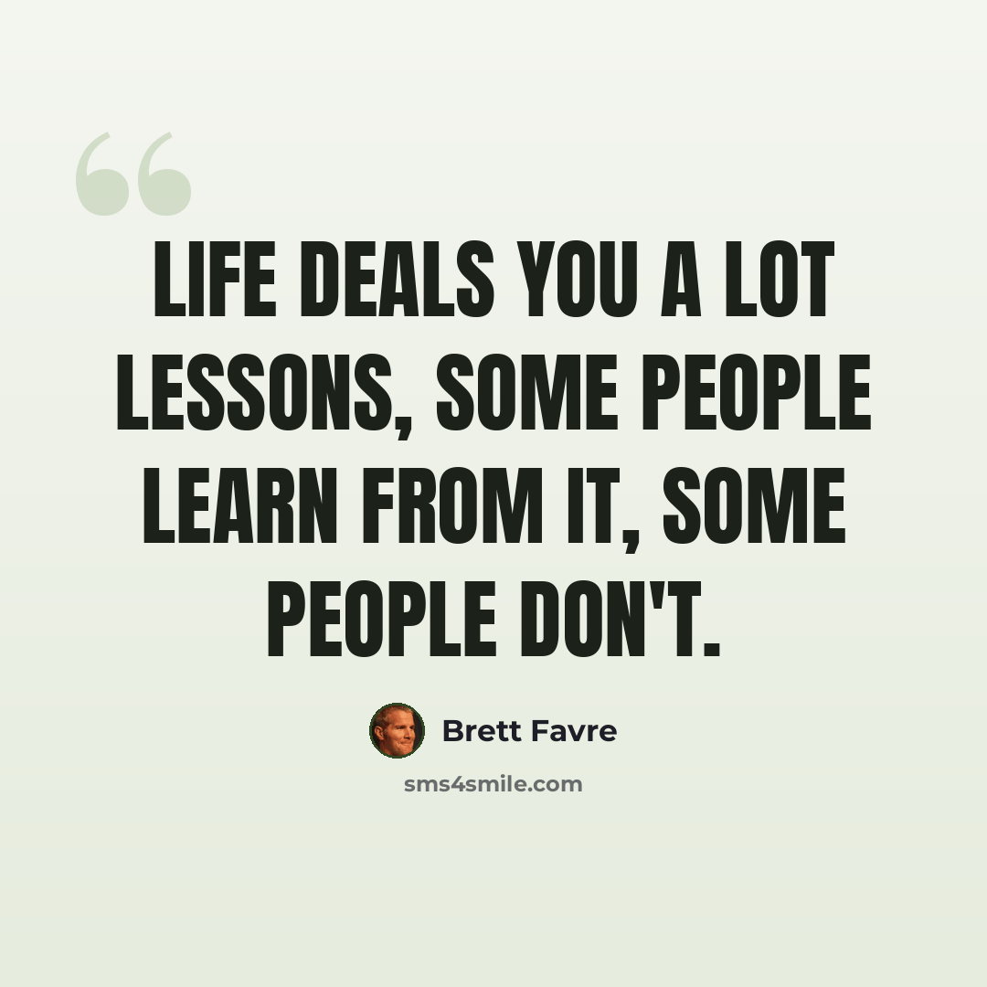 “Life deals you a lot lessons, some people learn from it, some people don't.” quote by Brett Favre