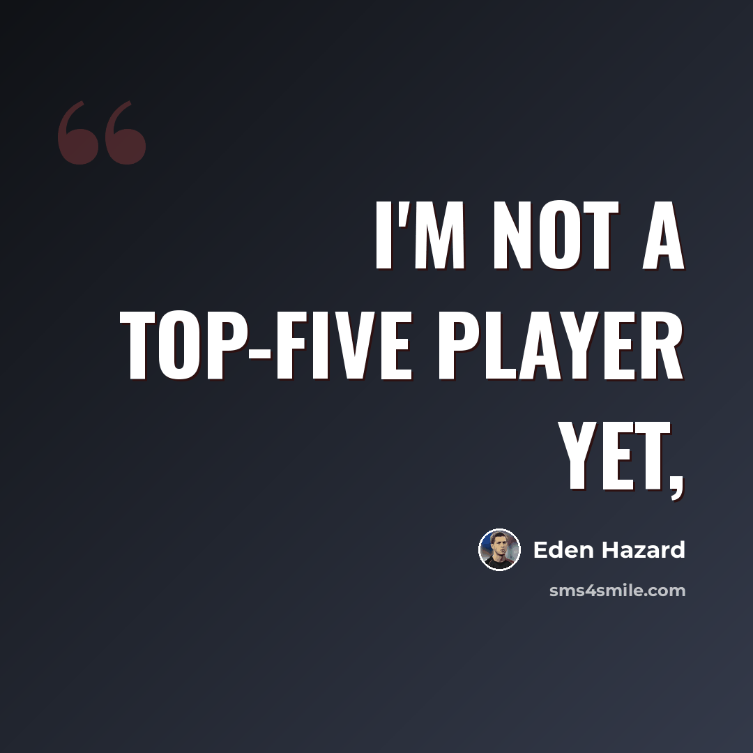 “I'm not a top-five player yet,” quote by Eden Hazard