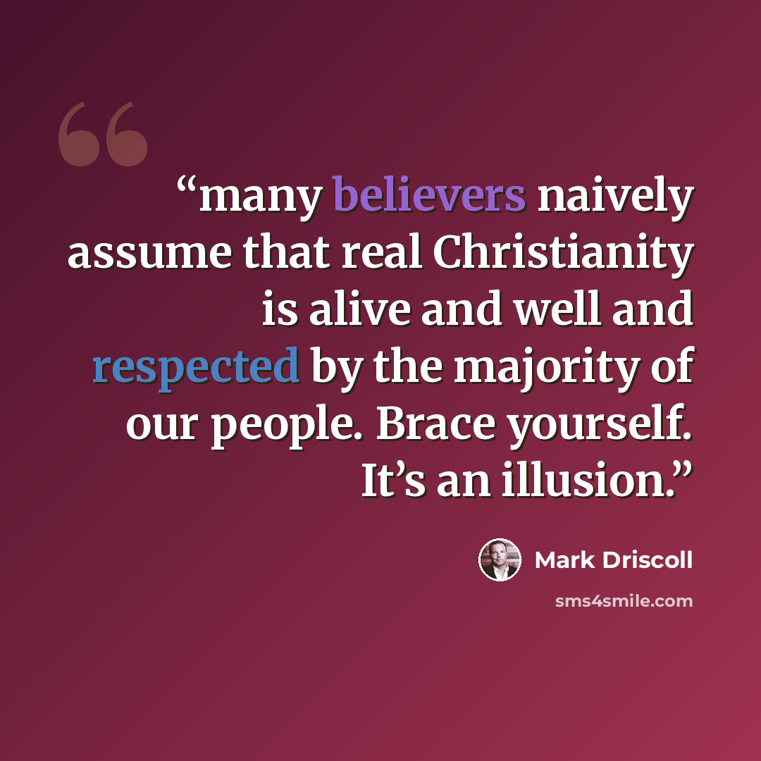 “many believers naively assume that real Christianity is alive and well and respected by the majority of our people. Brace yourself. It’s an illusion.” quote by Mark Driscoll