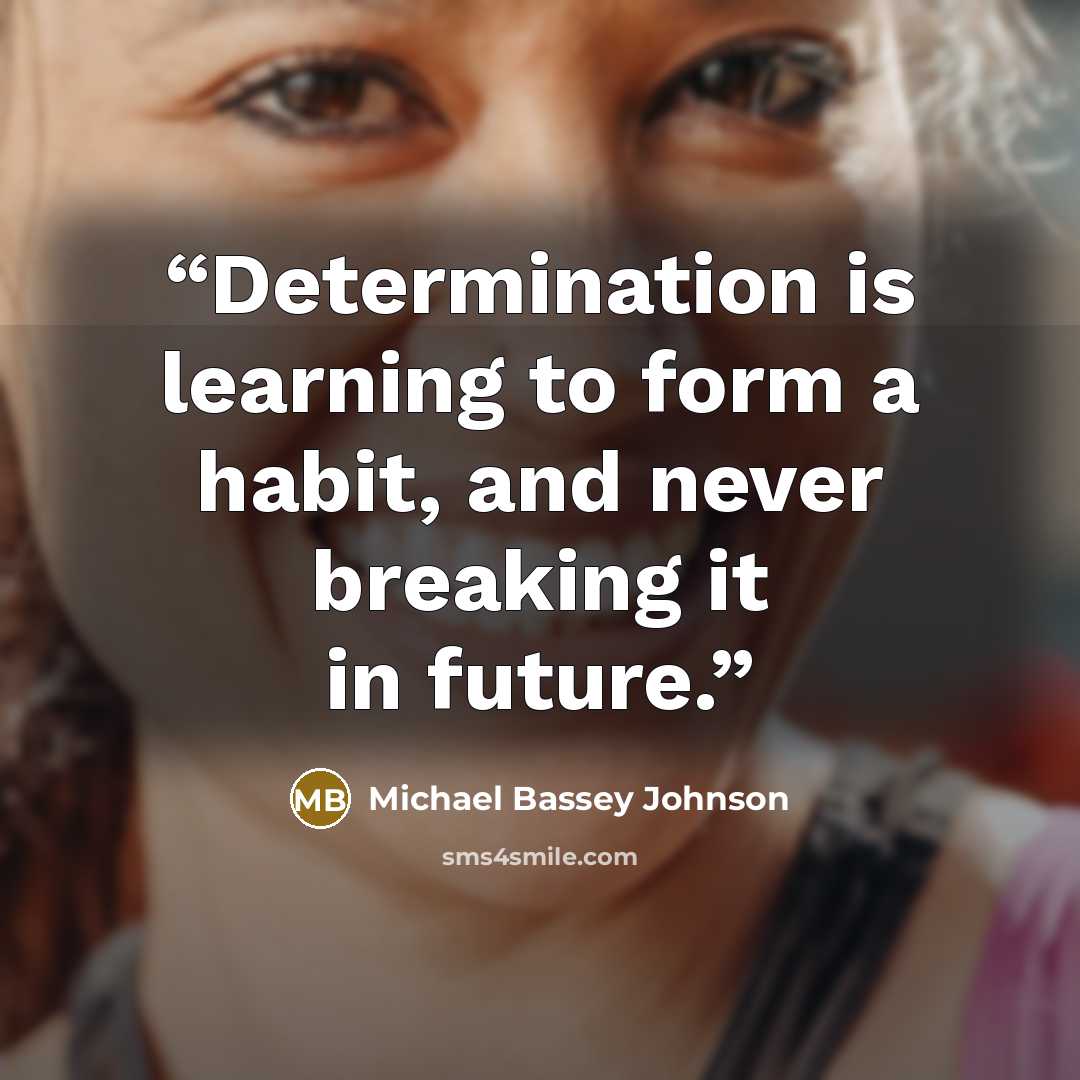 “Determination is learning to form a habit, and never breaking it in future.” quote by Michael Bassey Johnson