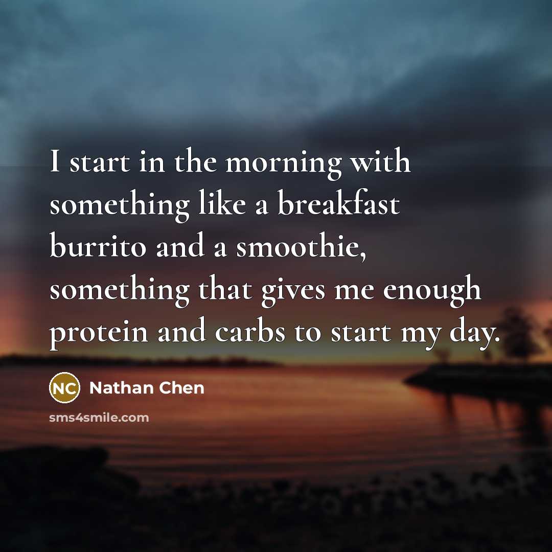 “I start in the morning with something like a breakfast burrito and a smoothie, something that gives me enough protein and carbs to start my day.” quote by Nathan Chen