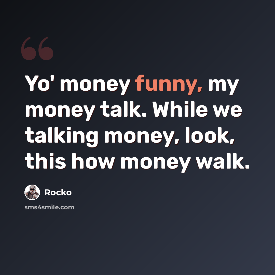 “Yo' money funny, my money talk. While we talking money, look, this how money walk.” quote by Rocko