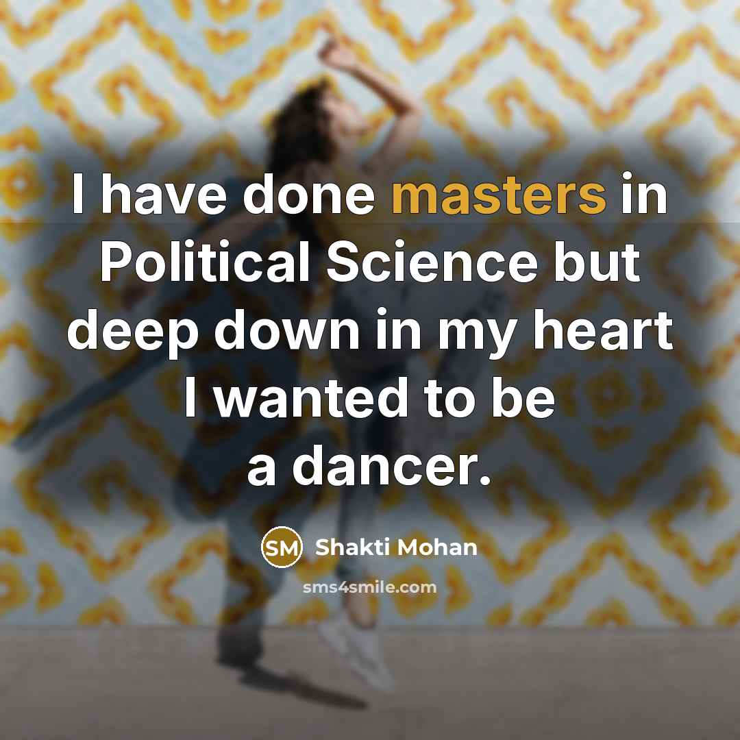 “I have done masters in Political Science but deep down in my heart I wanted to be a dancer.” quote by Shakti Mohan