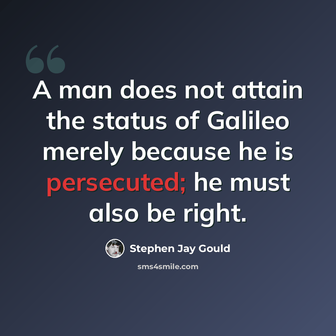 “A man does not attain the status of Galileo merely because he is persecuted; he must also be right.” quote by Stephen Jay Gould