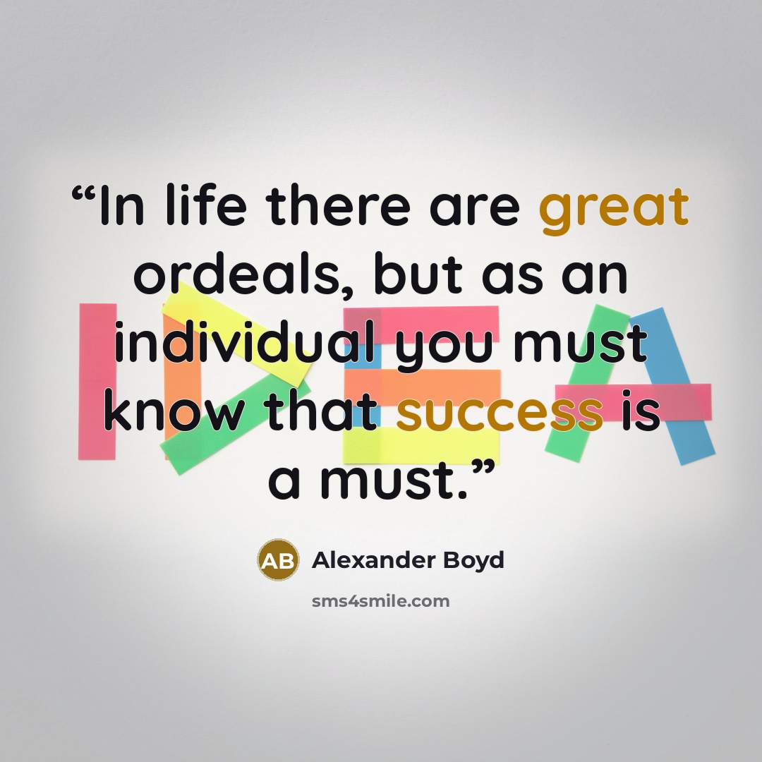 “In life there are great ordeals, but as an individual you must know that success is a must.” quote by Alexander Boyd