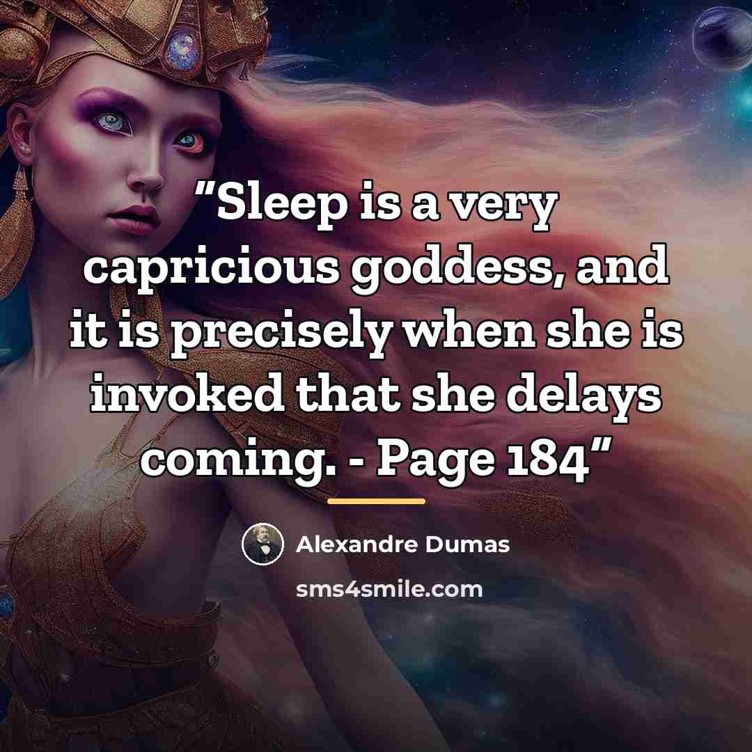“Sleep is a very capricious goddess, and it is precisely when she is invoked that she delays coming. - Page 184” quote by Alexandre Dumas