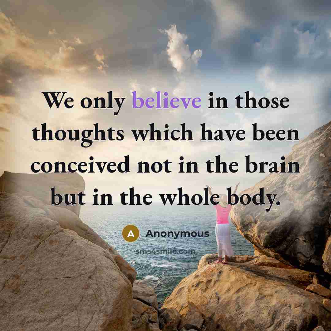 “We only believe in those thoughts which have been conceived not in the brain but in the whole body.” quote by Anonymous