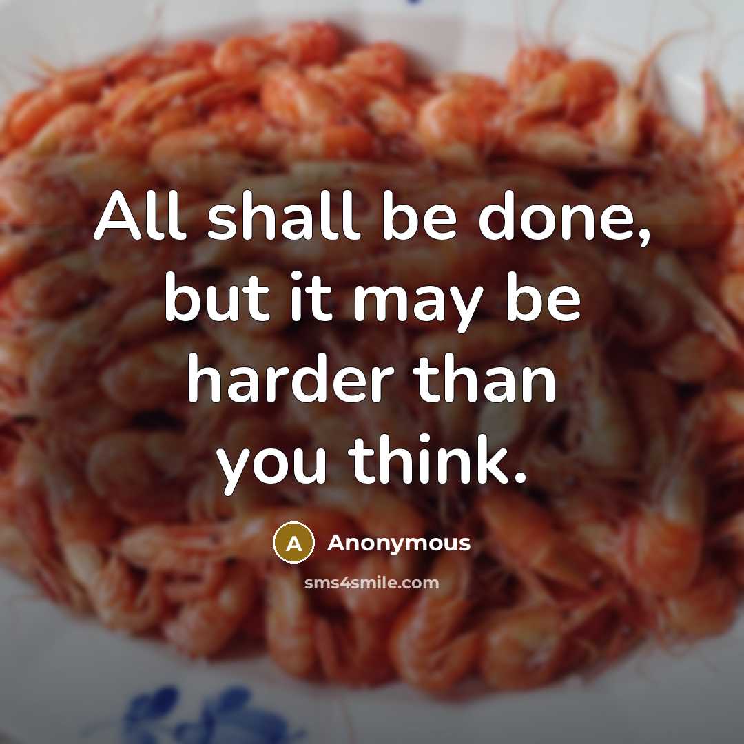 “All shall be done, but it may be harder than you think.” quote by Anonymous