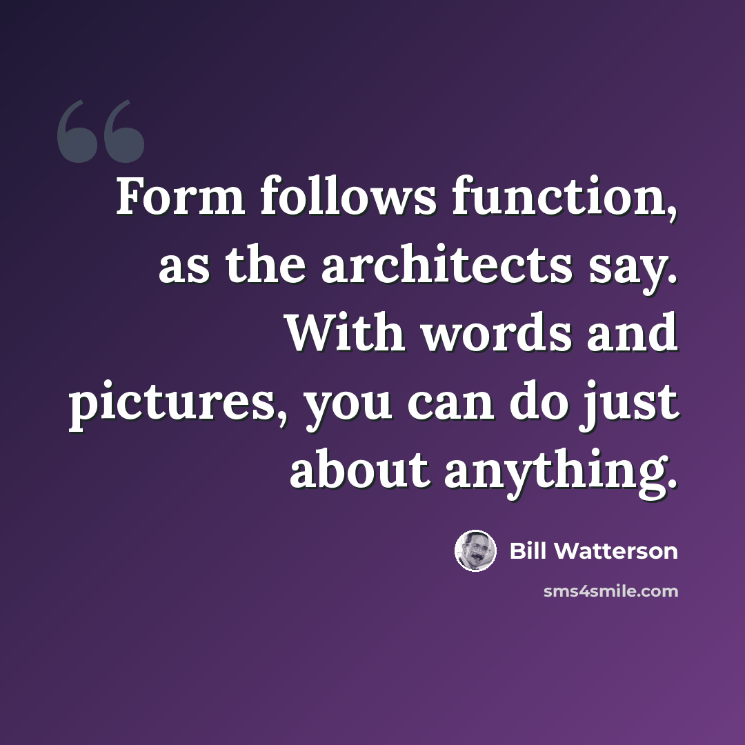 “Form follows function, as the architects say. With words and pictures, you can do just about anything.” quote by Bill Watterson