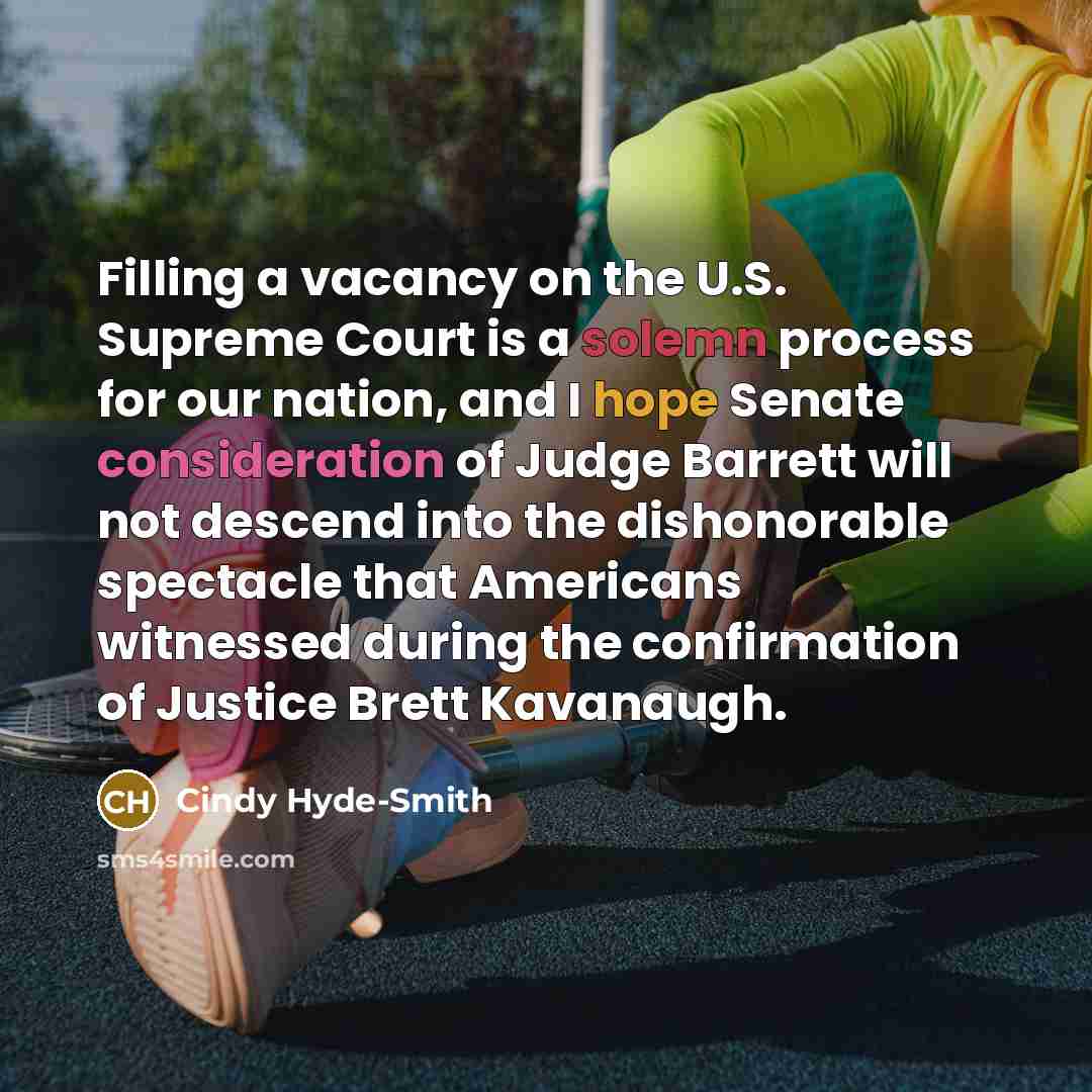 “Filling a vacancy on the U.S. Supreme Court is a solemn process for our nation, and I hope Senate consideration of Judge Barrett will not descend into the dishonorable spectacle that Americans witnessed during the confirmation of Justice Brett Kavanaugh.” quote by Cindy Hyde-Smith