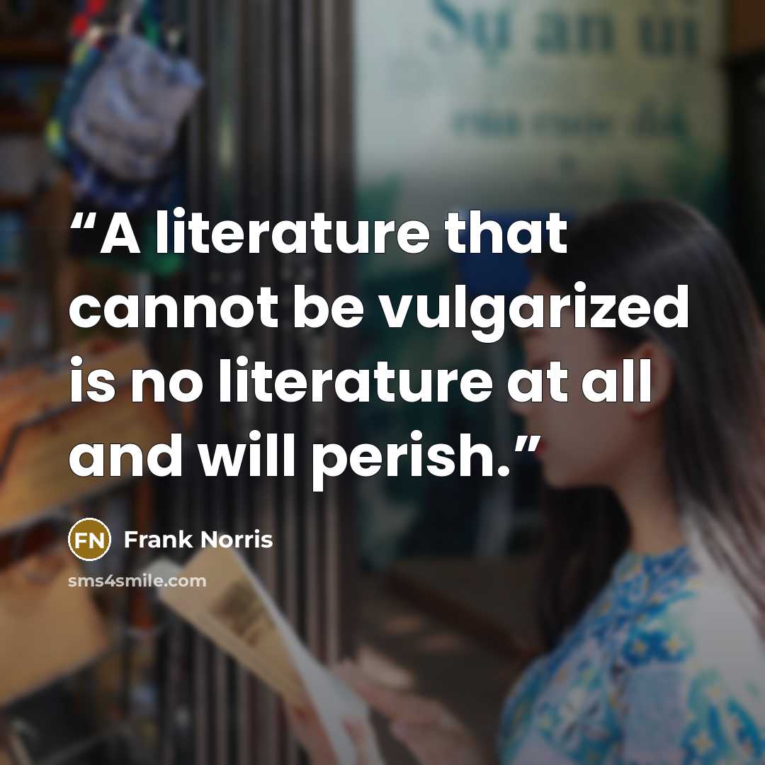 “A literature that cannot be vulgarized is no literature at all and will perish.” quote by Frank Norris