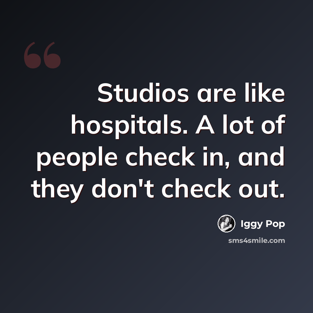“Studios are like hospitals. A lot of people check in, and they don't check out.” quote by Iggy Pop