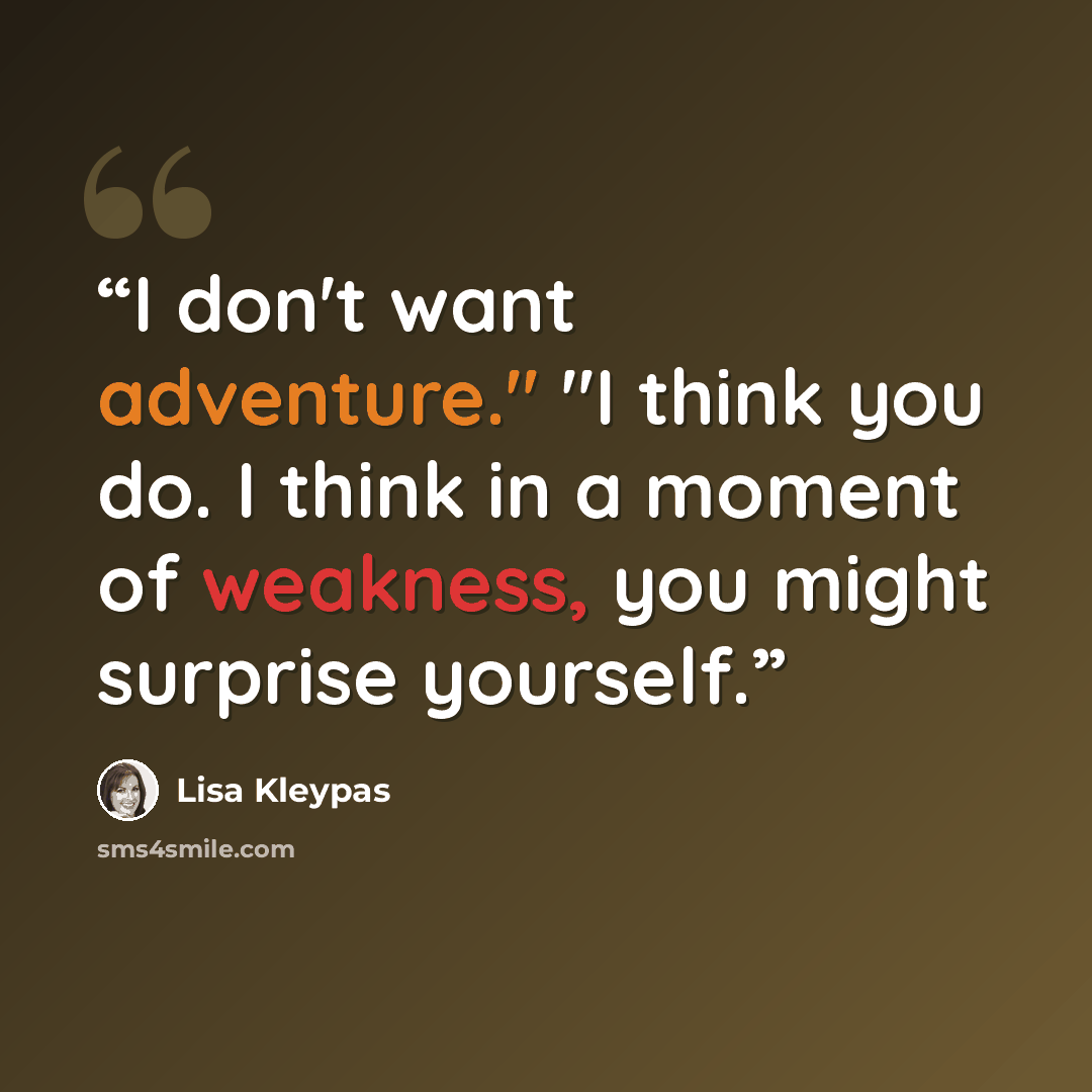 “I don't want adventure." "I think you do. I think in a moment of weakness, you might surprise yourself.” quote by Lisa Kleypas