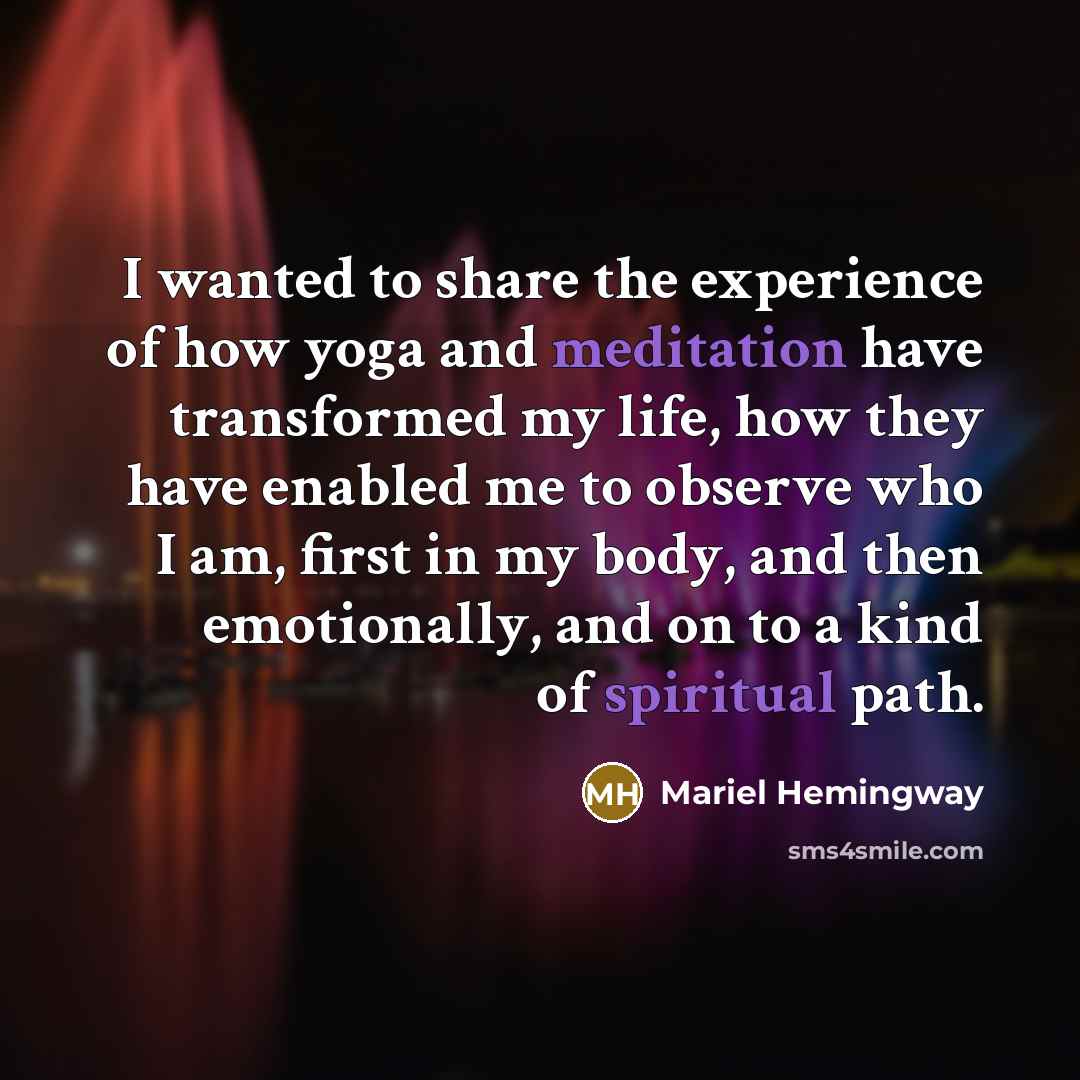 “I wanted to share the experience of how yoga and meditation have transformed my life, how they have enabled me to observe who I am, first in my body, and then emotionally, and on to a kind of spiritual path.” quote by Mariel Hemingway