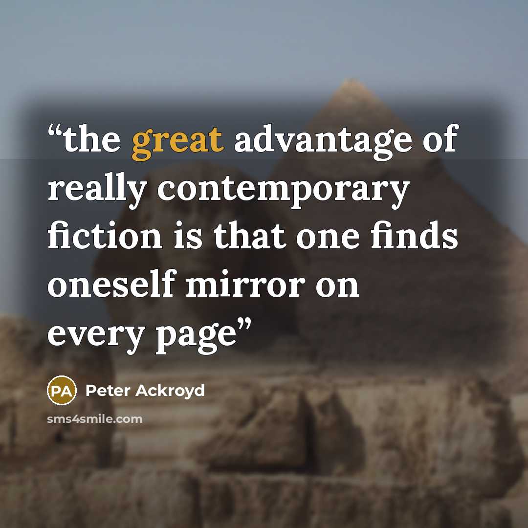 “the great advantage of really contemporary fiction is that one finds oneself mirror on every page” quote by Peter Ackroyd