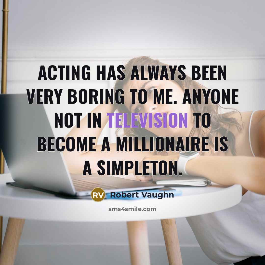 “Acting has always been very boring to me. Anyone not in television to become a millionaire is a simpleton.” quote by Robert Vaughn