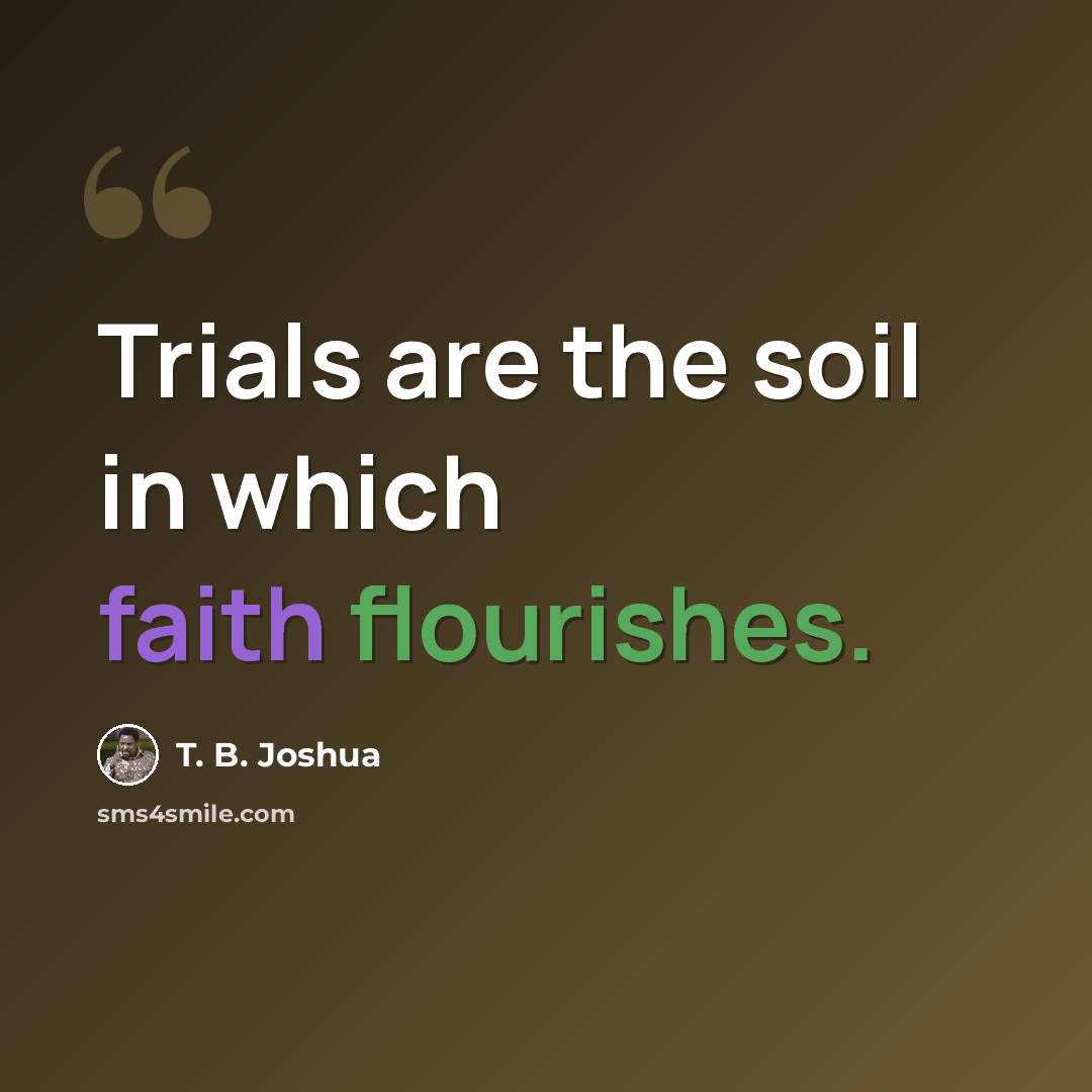 “Trials are the soil in which faith flourishes.” quote by T. B. Joshua
