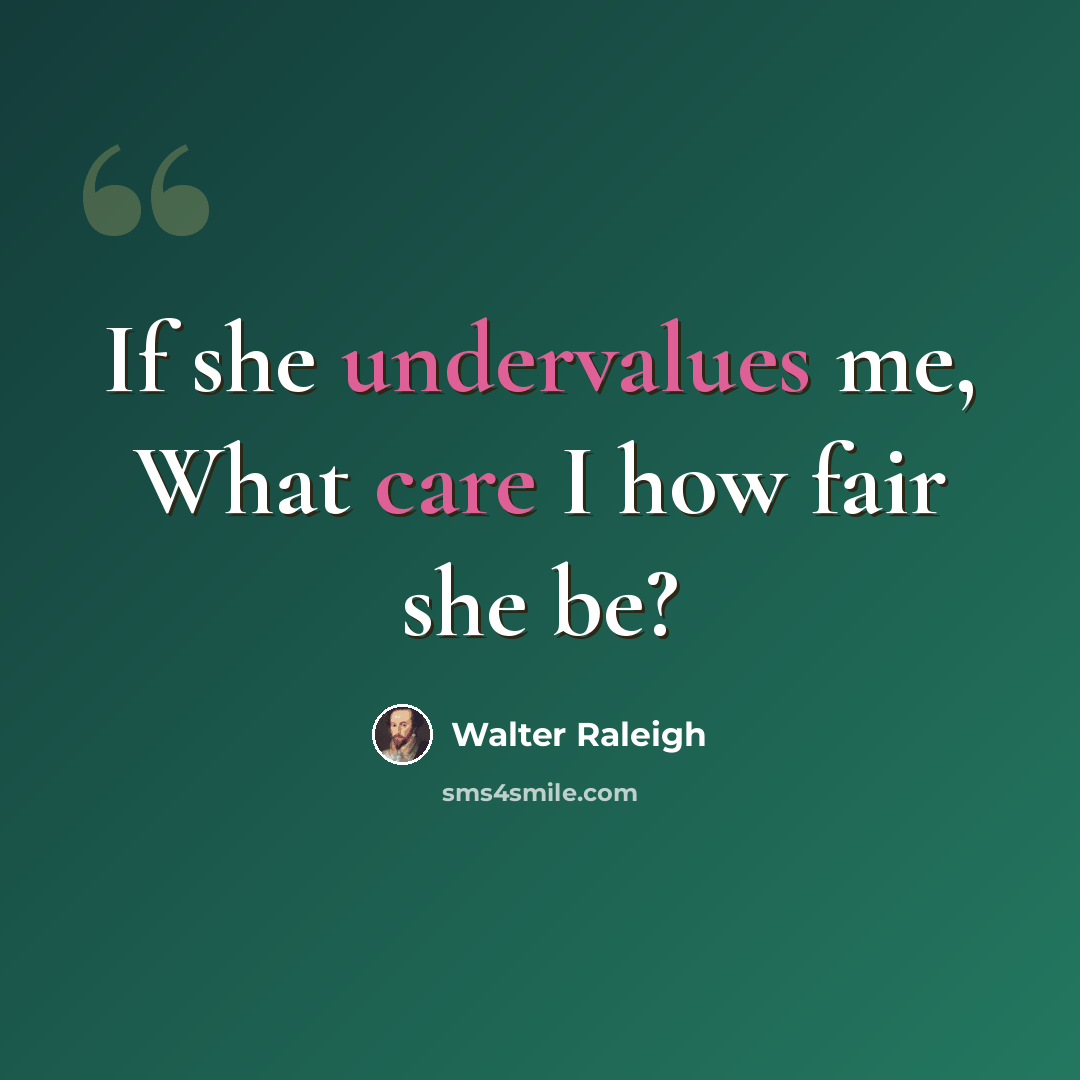 “If she undervalues me, What care I how fair she be?” quote by Walter Raleigh