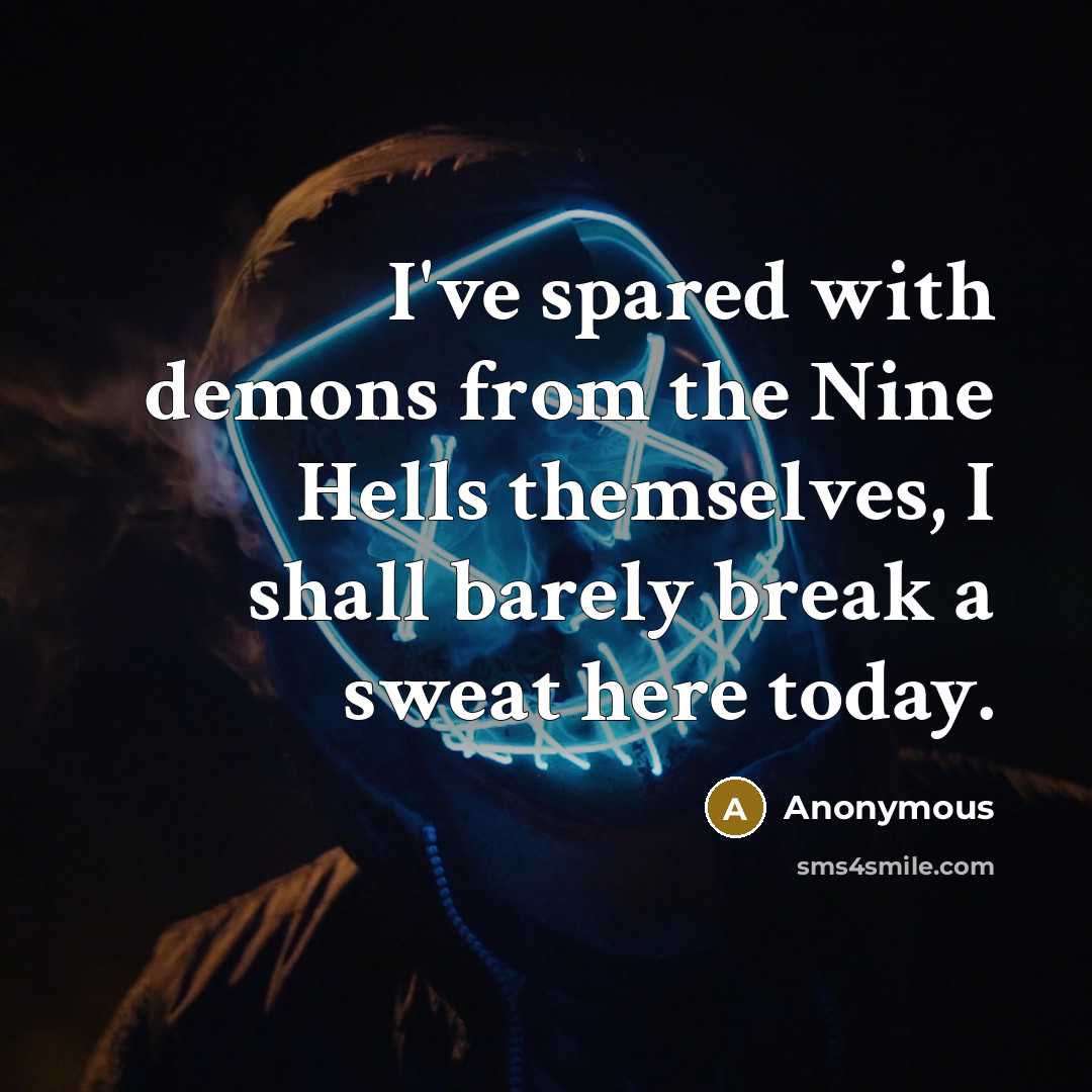 “I've spared with demons from the Nine Hells themselves, I shall barely break a sweat here today.” quote by Anonymous