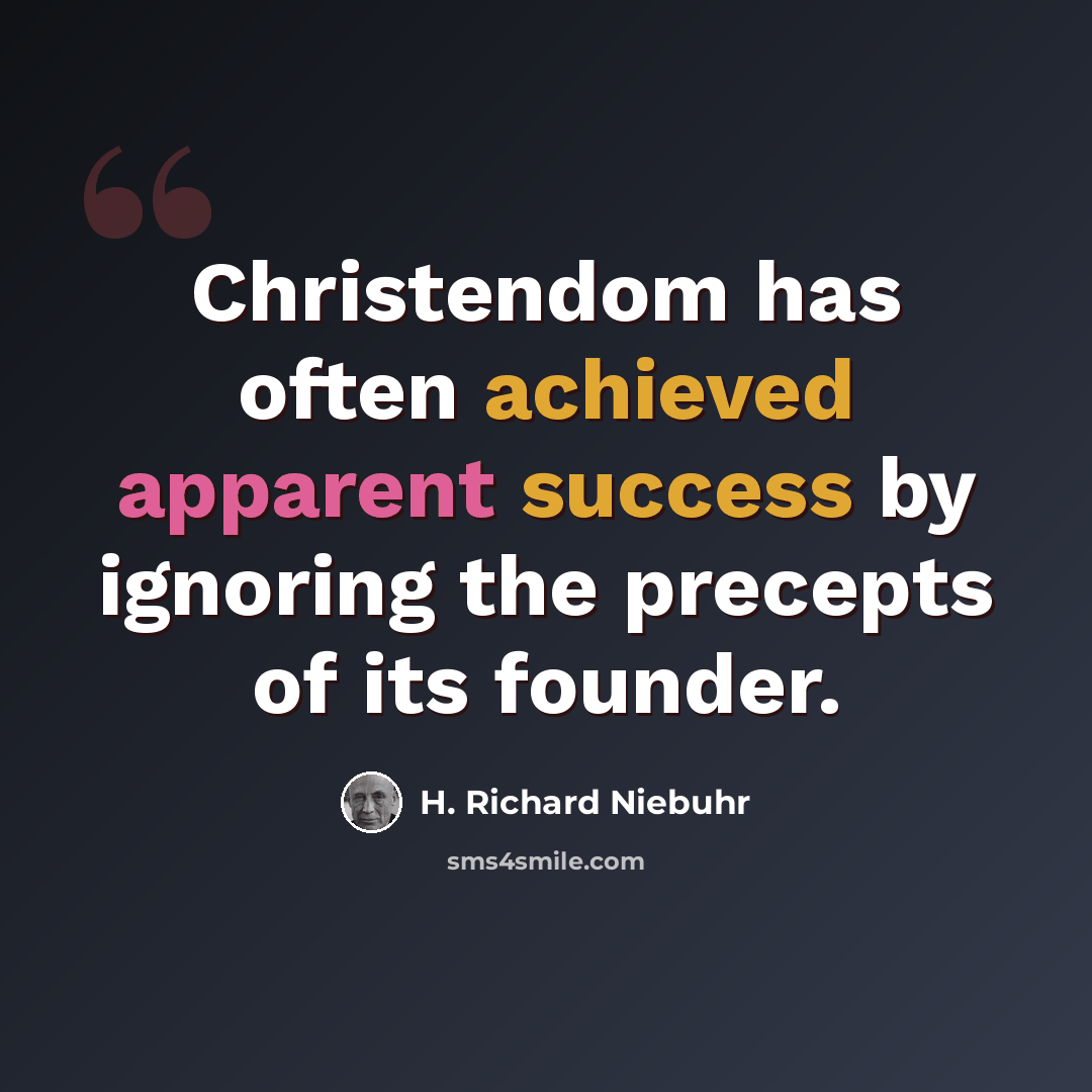 “Christendom has often achieved apparent success by ignoring the precepts of its founder.” quote by H. Richard Niebuhr