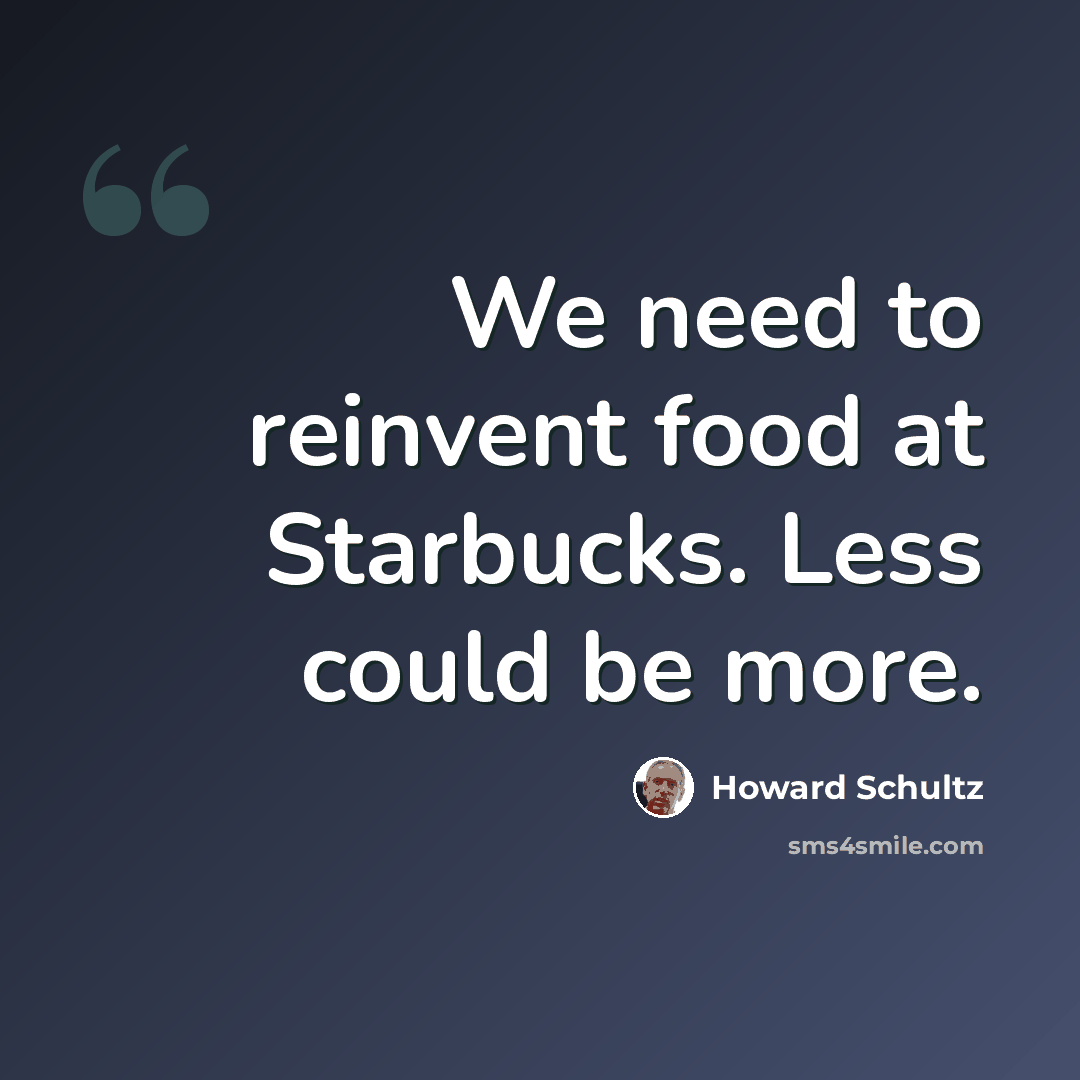“We need to reinvent food at Starbucks. Less could be more.” quote by Howard Schultz