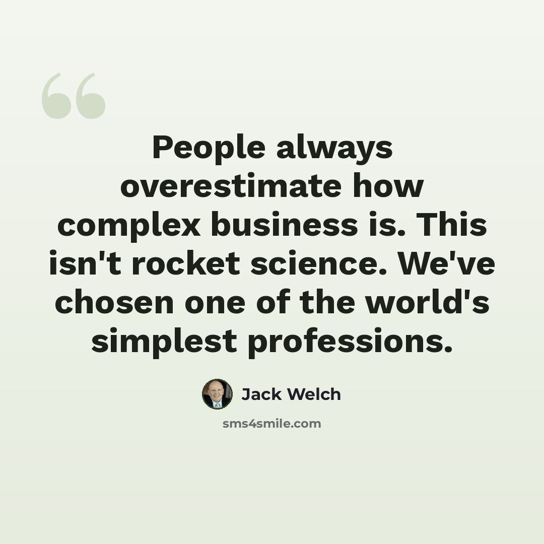 “People always overestimate how complex business is. This isn't rocket science. We've chosen one of the world's simplest professions.” quote by Jack Welch