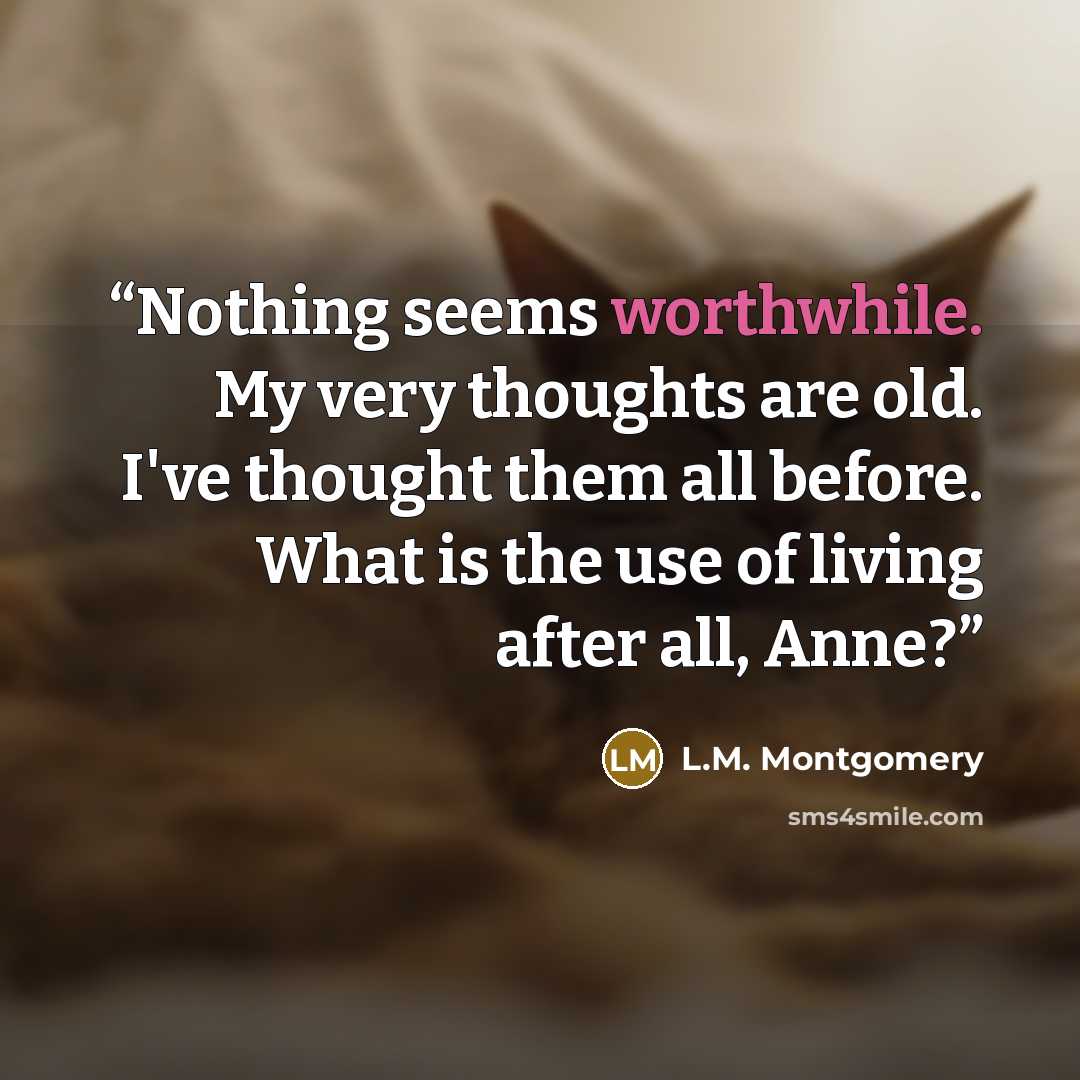 “Nothing seems worthwhile. My very thoughts are old. I've thought them all before. What is the use of living after all, Anne?” quote by L.M. Montgomery