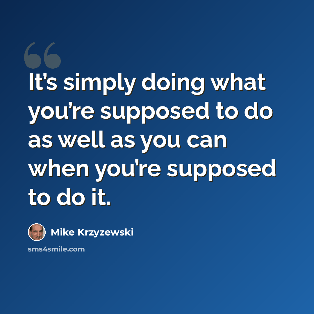 “It’s simply doing what you’re supposed to do as well as you can when you’re supposed to do it.” quote by Mike Krzyzewski