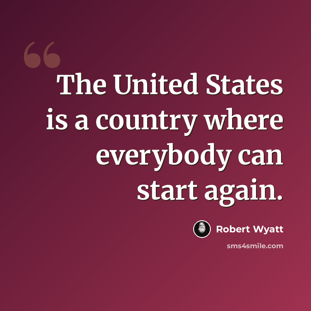 “The United States is a country where everybody can start again.” quote by Robert Wyatt